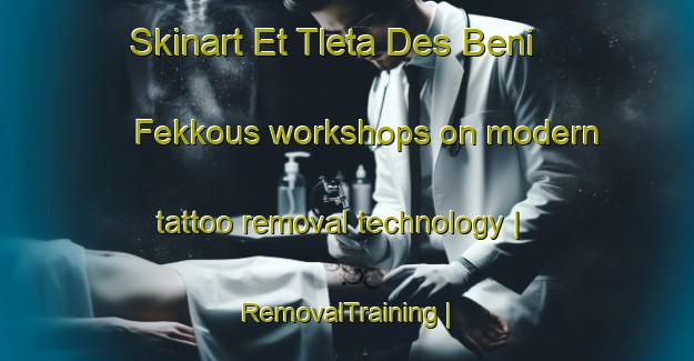 Skinart Et Tleta Des Beni Fekkous workshops on modern tattoo removal technology | RemovalTraining | RemovalClasses | SkinartTraining-Morocco
